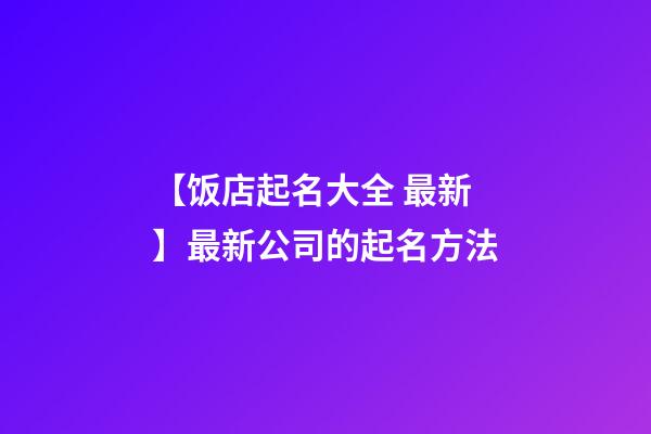 【饭店起名大全 最新】最新公司的起名方法-第1张-公司起名-玄机派